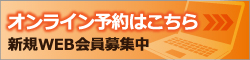 オンライン予約はこちら 新規WEB会員募集中