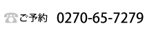 ご予約は　電話番号：0270-65-7279