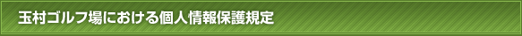 玉村ゴルフ場における個人情報保護規定